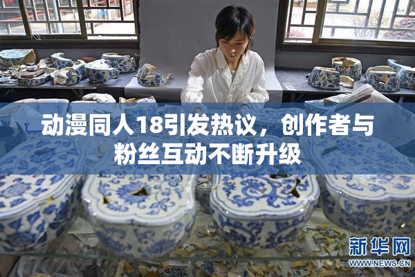动漫同人18引发热议，创作者与粉丝互动不断升级