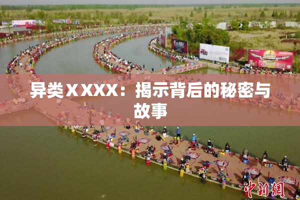 异类ⅩXXX：揭示背后的秘密与故事