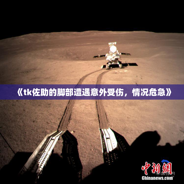 《tk佐助的脚部遭遇意外受伤，情况危急》