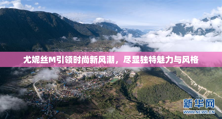 尤妮丝M引领时尚新风潮，尽显独特魅力与风格