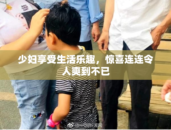 少妇享受生活乐趣，惊喜连连令人爽到不已