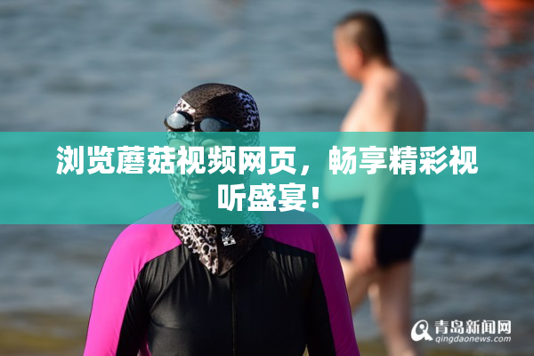 浏览蘑菇视频网页，畅享精彩视听盛宴！