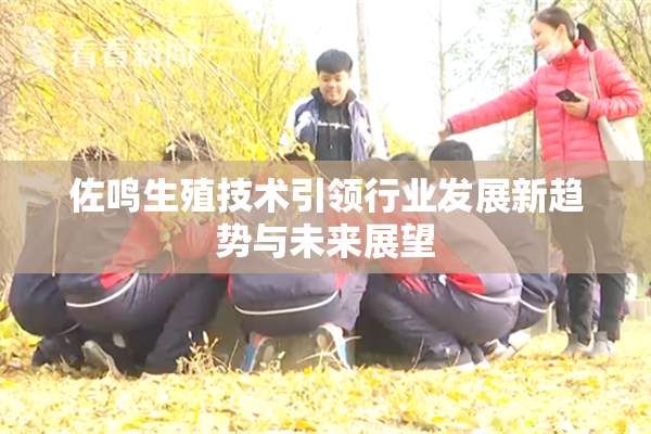佐鸣生殖技术引领行业发展新趋势与未来展望