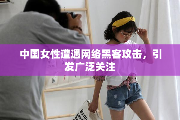 中国女性遭遇网络黑客攻击，引发广泛关注
