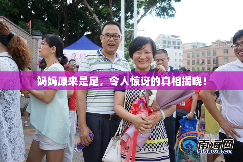 妈妈原来是足，令人惊讶的真相揭晓！
