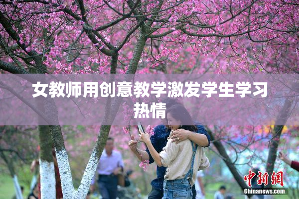 女教师用创意教学激发学生学习热情