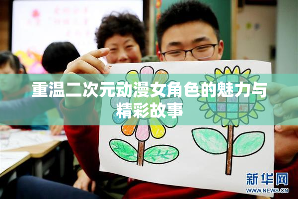 重温二次元动漫女角色的魅力与精彩故事