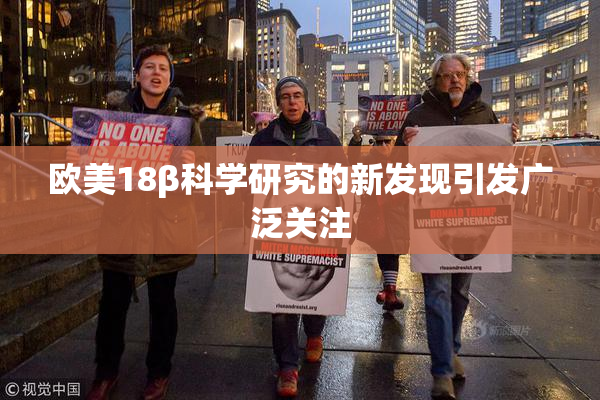 欧美18β科学研究的新发现引发广泛关注