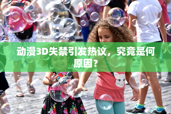 动漫3D失禁引发热议，究竟是何原因？