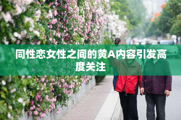 同性恋女性之间的黄A内容引发高度关注