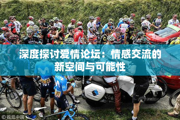 深度探讨爱情论坛：情感交流的新空间与可能性