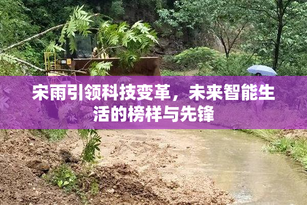 宋雨引领科技变革，未来智能生活的榜样与先锋