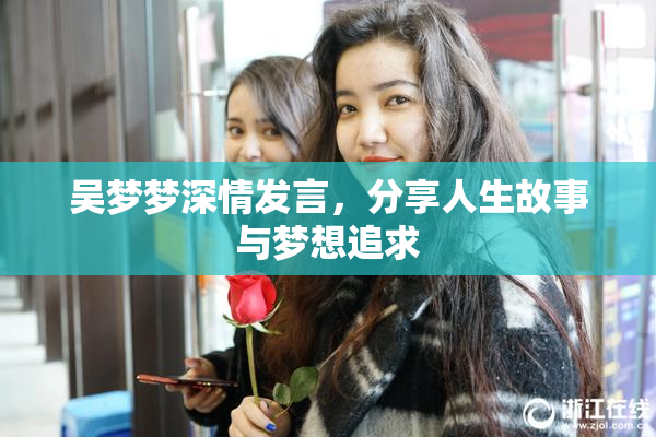吴梦梦深情发言，分享人生故事与梦想追求