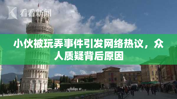 小伙被玩弄事件引发网络热议，众人质疑背后原因