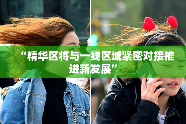 “精华区将与一线区域紧密对接推进新发展”