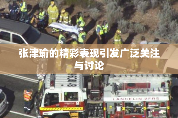 张津瑜的精彩表现引发广泛关注与讨论