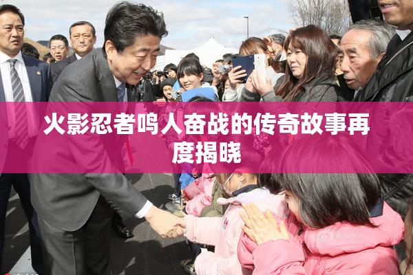 火影忍者鸣人奋战的传奇故事再度揭晓