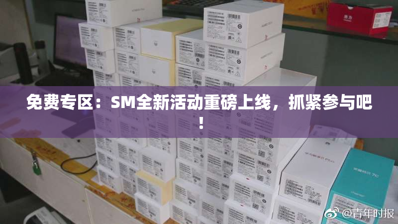 免费专区：SM全新活动重磅上线，抓紧参与吧！