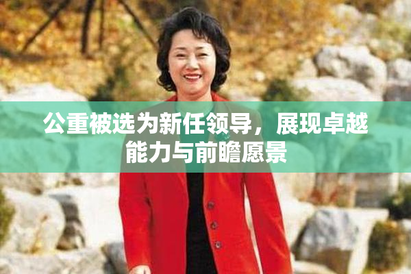 公重被选为新任领导，展现卓越能力与前瞻愿景