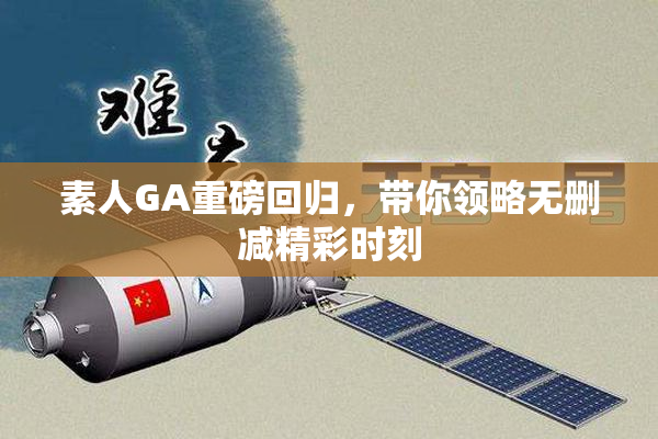 素人GA重磅回归，带你领略无删减精彩时刻