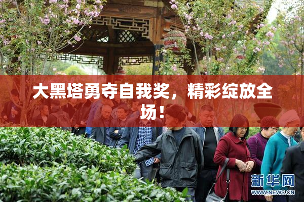 大黑塔勇夺自我奖，精彩绽放全场！