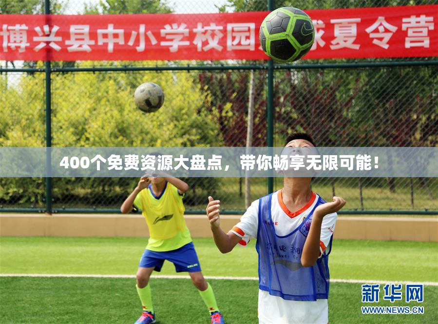 400个免费资源大盘点，带你畅享无限可能！
