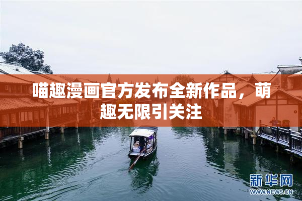 喵趣漫画官方发布全新作品，萌趣无限引关注