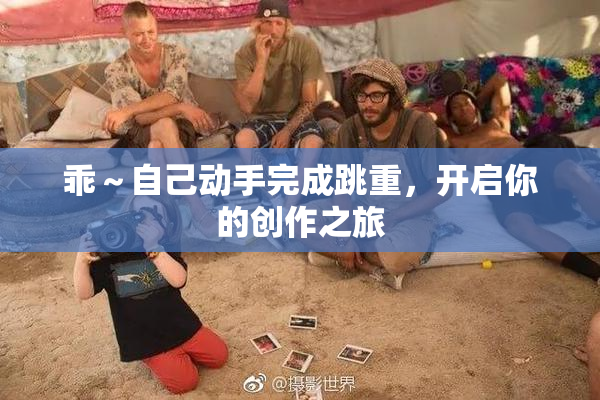 乖～自己动手完成跳重，开启你的创作之旅
