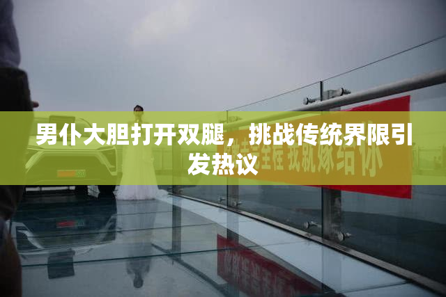 男仆大胆打开双腿，挑战传统界限引发热议