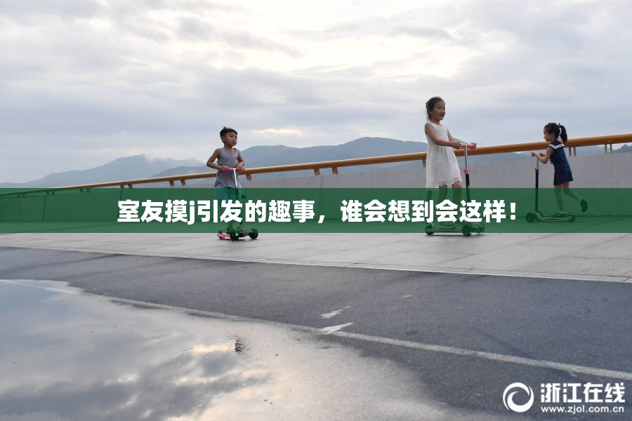 室友摸j引发的趣事，谁会想到会这样！