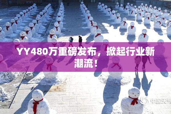 YY480万重磅发布，掀起行业新潮流！