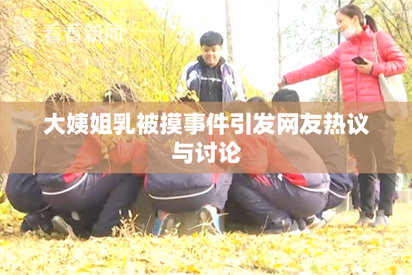 大姨姐乳被摸事件引发网友热议与讨论