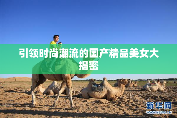 引领时尚潮流的国产精品美女大揭密