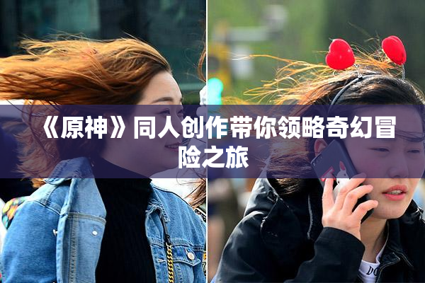 《原神》同人创作带你领略奇幻冒险之旅