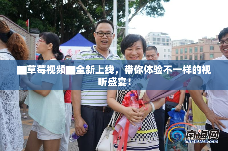 ▇草莓视频▇全新上线，带你体验不一样的视听盛宴！