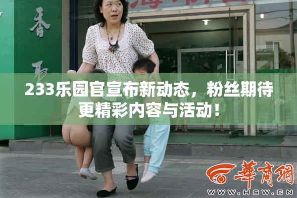 233乐园官宣布新动态，粉丝期待更精彩内容与活动！