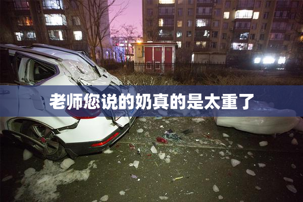 老师您说的奶真的是太重了
