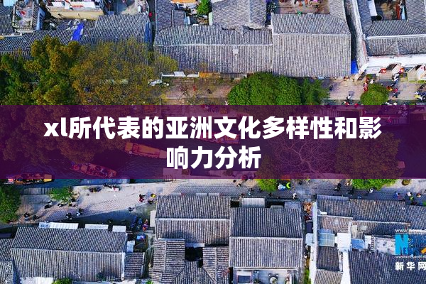 xl所代表的亚洲文化多样性和影响力分析