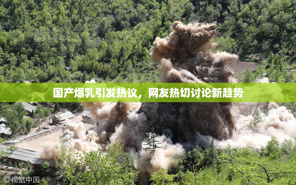 国产爆乳引发热议，网友热切讨论新趋势
