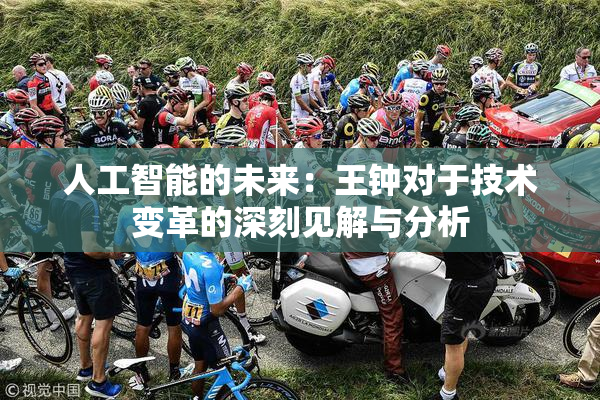 人工智能的未来：王钟对于技术变革的深刻见解与分析