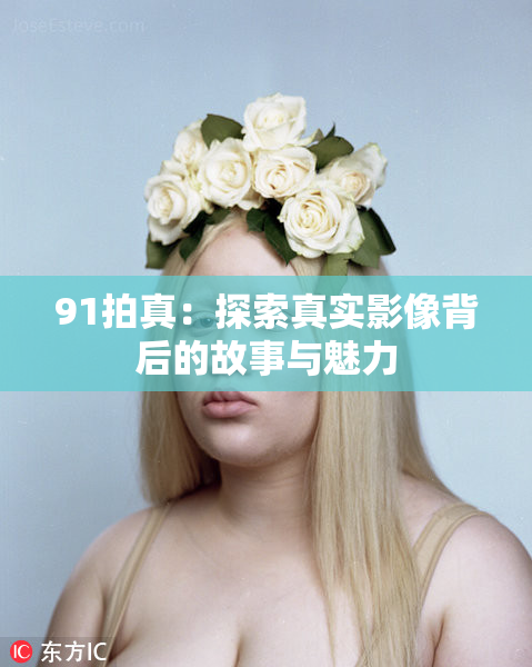 91拍真：探索真实影像背后的故事与魅力