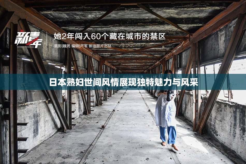 日本熟妇世间风情展现独特魅力与风采