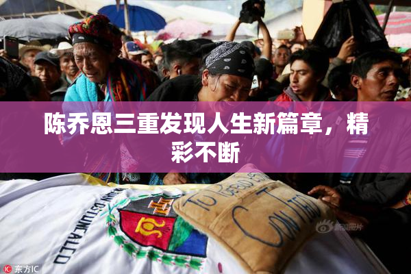 陈乔恩三重发现人生新篇章，精彩不断