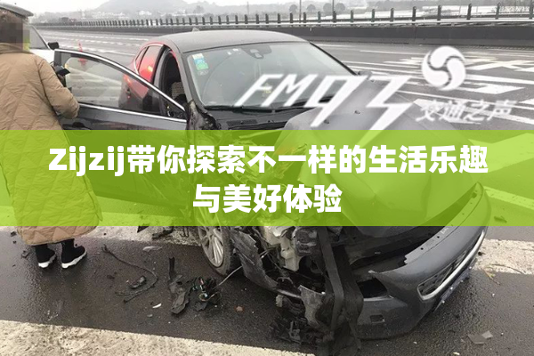 Zijzij带你探索不一样的生活乐趣与美好体验