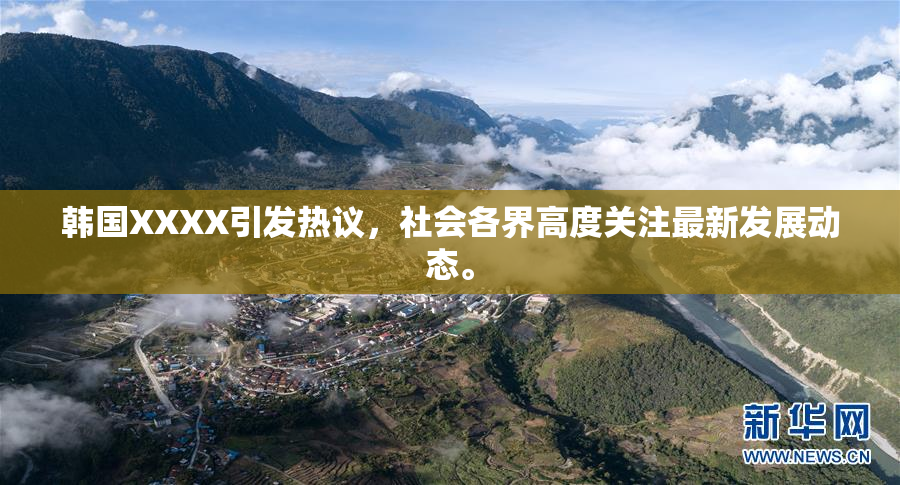 韩国XXXX引发热议，社会各界高度关注最新发展动态。