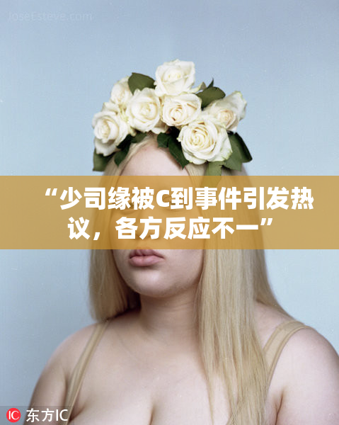 “少司缘被C到事件引发热议，各方反应不一”