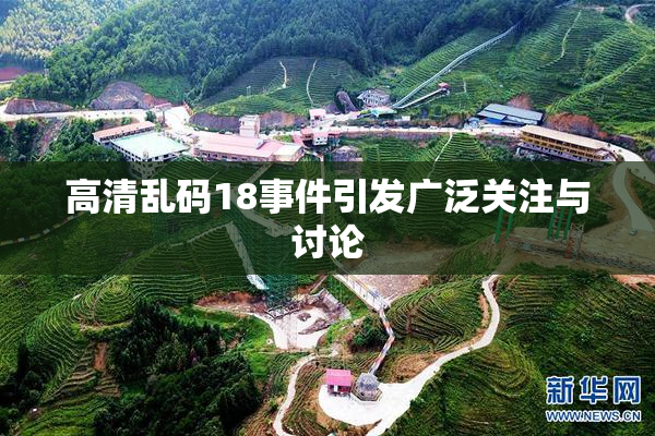 高清乱码18事件引发广泛关注与讨论