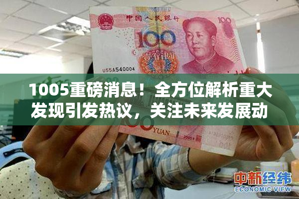 1005重磅消息！全方位解析重大发现引发热议，关注未来发展动态。