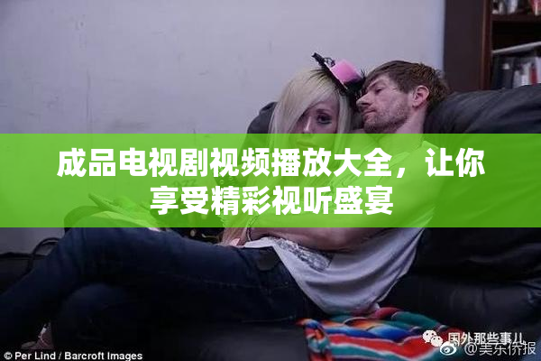 成品电视剧视频播放大全，让你享受精彩视听盛宴