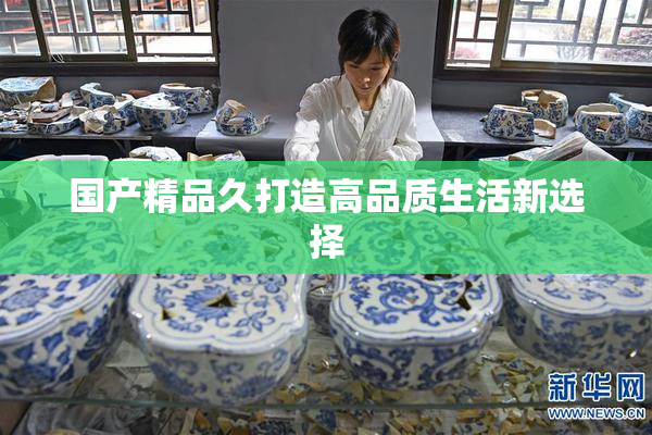 国产精品久打造高品质生活新选择